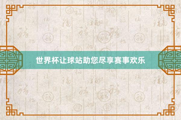 世界杯让球站助您尽享赛事欢乐