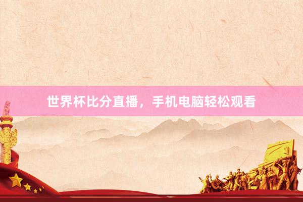 世界杯比分直播，手机电脑轻松观看