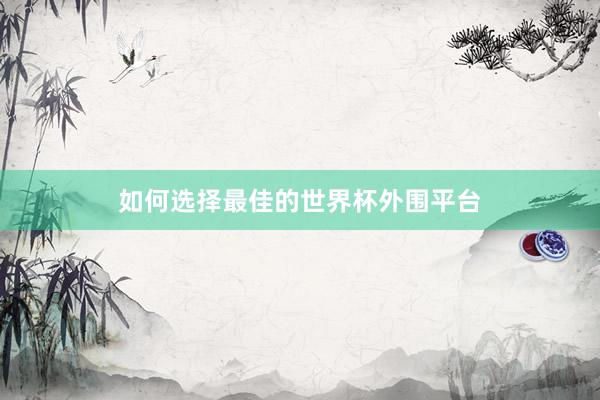 如何选择最佳的世界杯外围平台