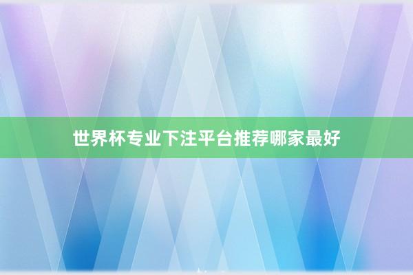 世界杯专业下注平台推荐哪家最好