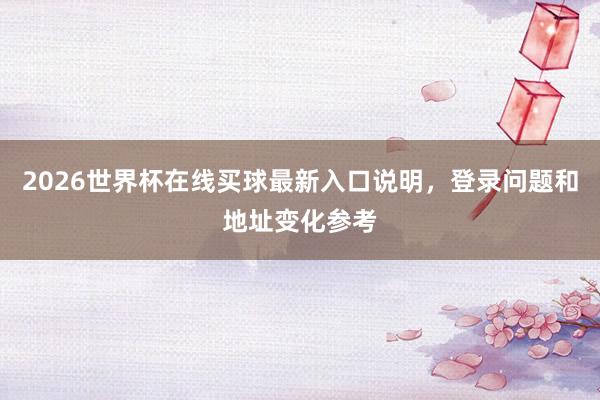 2026世界杯在线买球最新入口说明，登录问题和地址变化参考