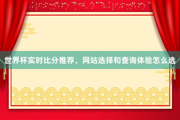 世界杯实时比分推荐，网站选择和查询体验怎么选