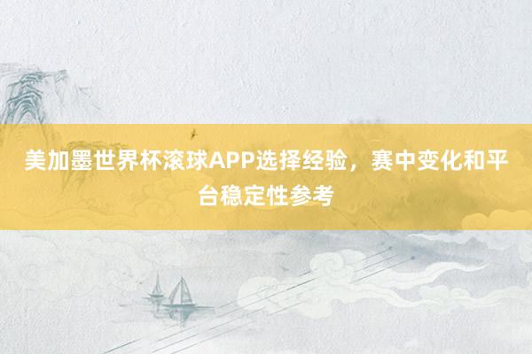 美加墨世界杯滚球APP选择经验，赛中变化和平台稳定性参考
