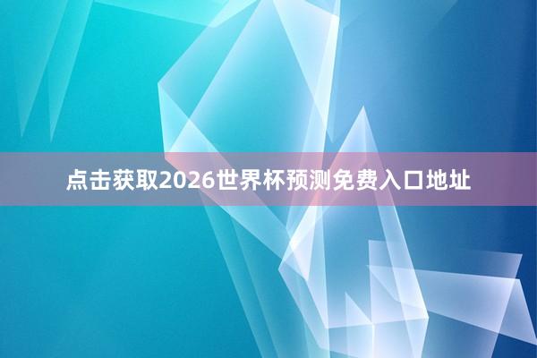 点击获取2026世界杯预测免费入口地址