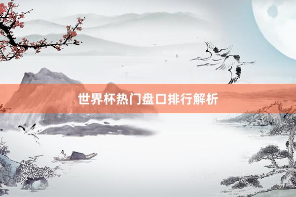 世界杯热门盘口排行解析